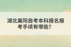 湖北襄陽自考本科報(bào)名報(bào)考手續(xù)有哪些？