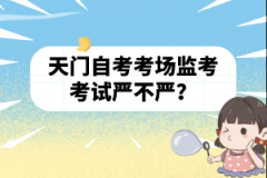 天門自考考場監(jiān)考考試嚴不嚴？