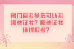 荊門自考學歷可以考哪些證書？哪些證書值得報考？