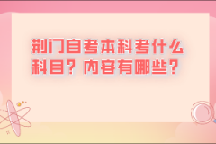 荊門自考本科考什么科目？內(nèi)容有哪些？