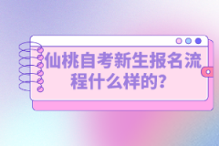 仙桃自考新生報名流程什么樣的？如何選擇專業(yè)？
