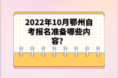 2022年10月鄂州自考報(bào)名準(zhǔn)備哪些內(nèi)容？