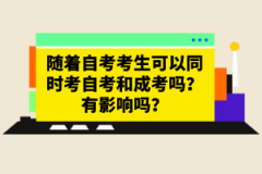 隨著自考考生可以同時考自考和成考嗎？有影響嗎？