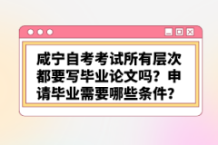 咸寧自考考試所有層次都要寫畢業(yè)論文嗎？申請(qǐng)畢業(yè)需要哪些條件？