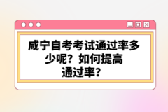 咸寧自考考試通過率多少呢？如何提高通過率？