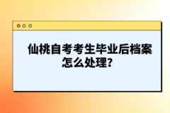 仙桃自考考生畢業(yè)后檔案怎么處理？