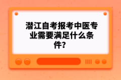 潛江自考報考中醫(yī)專業(yè)需要滿足什么條件？