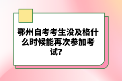 鄂州自考考生沒(méi)及格什么時(shí)候能再次參加考試？
