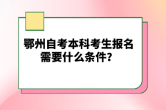 鄂州自考本科考生報(bào)名需要什么條件？