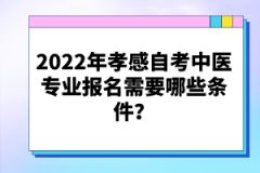 2022年孝感自考中醫(yī)專業(yè)報名需要哪些條件？
