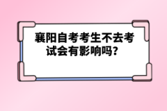 襄陽自考考生不去考試會有影響嗎？