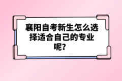 襄陽自考新生怎么選擇適合自己的專業(yè)呢？