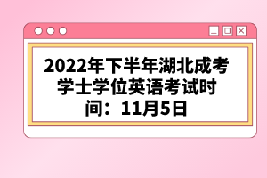 2022年下半年湖北成考學(xué)士學(xué)位英語(yǔ)考試時(shí)間:11月5日