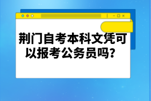 荊門自考本科文憑可以報(bào)考公務(wù)員嗎?