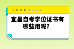 宜昌自考學(xué)位證書有哪些用呢？