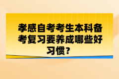 孝感自考考生本科備考復習要養(yǎng)成哪些好習慣？