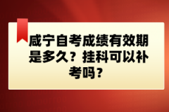 咸寧自考成績(jī)有效期是多久？掛科可以補(bǔ)考嗎？