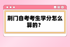 荊門自考考生學分怎么算的？