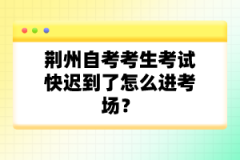 荊州自考考生考試快遲到了怎么進(jìn)考場？