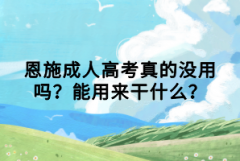 恩施成人高考真的沒用嗎？能用來干什么？