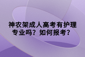 神農(nóng)架成人高考有護(hù)理專業(yè)嗎？如何報(bào)考？