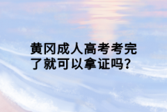 黃岡成人高考考完了就可以拿證嗎？