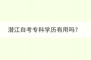潛江自考專科學(xué)歷有用嗎？