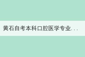 黃石自考本科口腔醫(yī)學專業(yè)還有嗎？