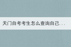 天門自考考生怎么查詢自己考過哪些科目？