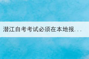 潛江自考考試必須在本地報名嗎？